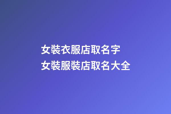 女裝衣服店取名字 女裝服裝店取名大全-第1張-店鋪起名-玄機派